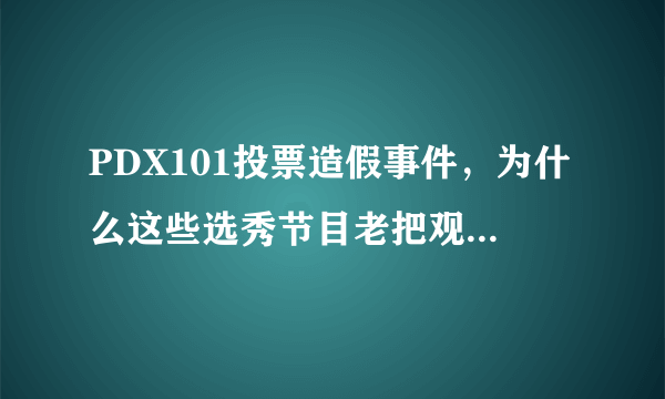 PDX101投票造假事件，为什么这些选秀节目老把观众当傻子？