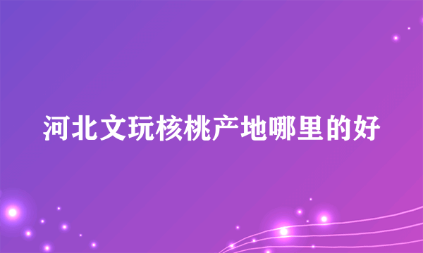 河北文玩核桃产地哪里的好