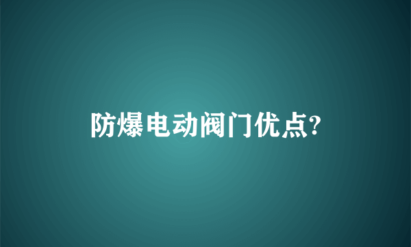 防爆电动阀门优点?