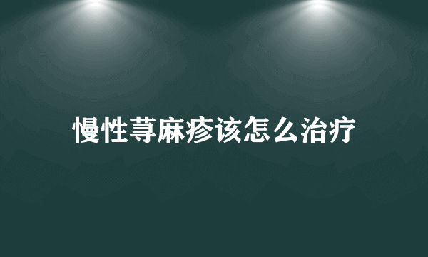 慢性荨麻疹该怎么治疗