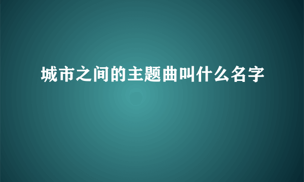 城市之间的主题曲叫什么名字