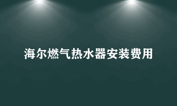 海尔燃气热水器安装费用