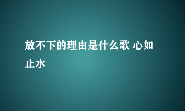 放不下的理由是什么歌 心如止水