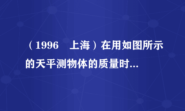 （1996•上海）在用如图所示的天平测物体的质量时，先要把天平放在水平桌面上，并将    移至零刻度处，然后调节    ，使天平横梁水平．在判断天平横梁是否水平时，眼睛应注意观察    ．