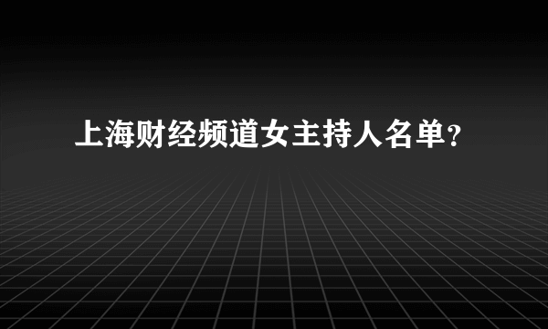 上海财经频道女主持人名单？