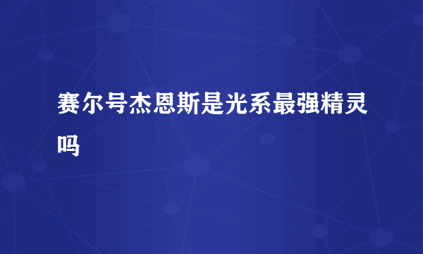 赛尔号杰恩斯是光系最强精灵吗