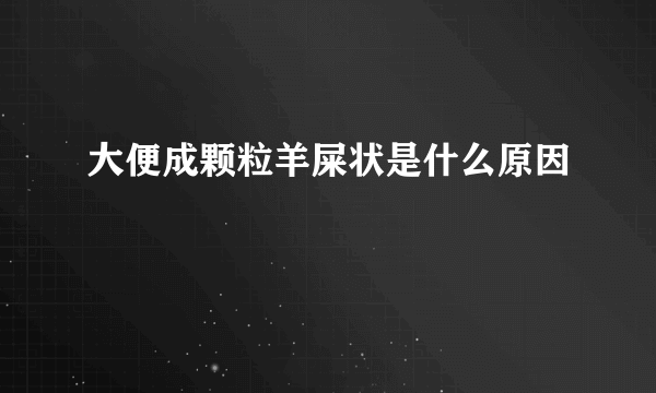 大便成颗粒羊屎状是什么原因