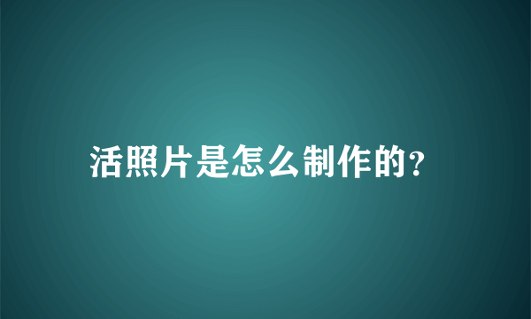 活照片是怎么制作的？