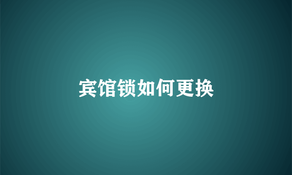 宾馆锁如何更换