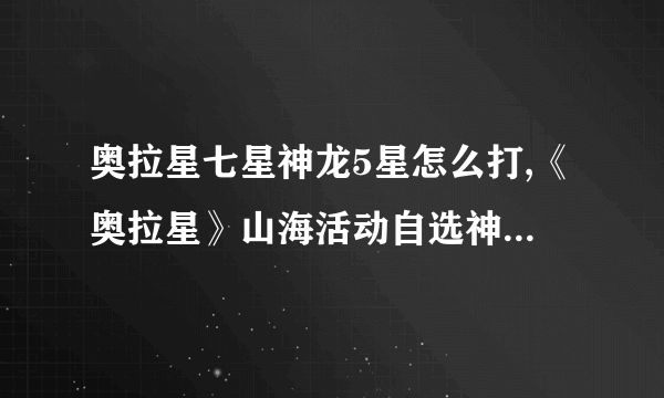 奥拉星七星神龙5星怎么打,《奥拉星》山海活动自选神宠有何推荐