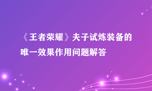 《王者荣耀》夫子试炼装备的唯一效果作用问题解答
