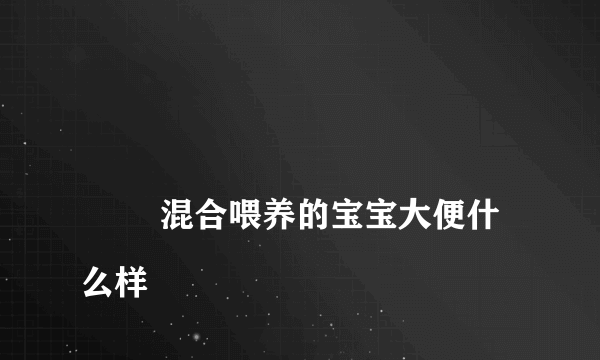 
        混合喂养的宝宝大便什么样
    