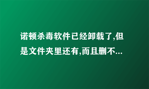 诺顿杀毒软件已经卸载了,但是文件夹里还有,而且删不掉,怎么处理?