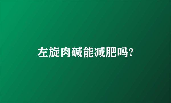 左旋肉碱能减肥吗?