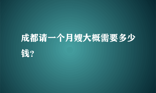 成都请一个月嫂大概需要多少钱？