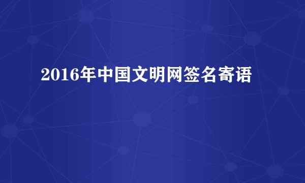 2016年中国文明网签名寄语
