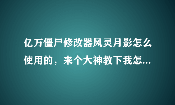 亿万僵尸修改器风灵月影怎么使用的，来个大神教下我怎么用的，有安装包也麻烦给我分享一个，谢了？