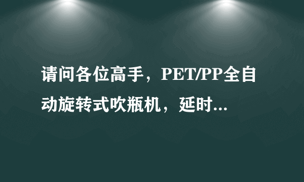 请问各位高手，PET/PP全自动旋转式吹瓶机，延时一吹，一吹，二吹是什么意思呢！什么情况下决定它们