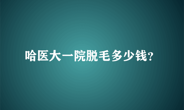 哈医大一院脱毛多少钱？