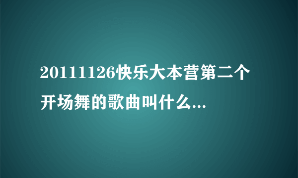 20111126快乐大本营第二个开场舞的歌曲叫什么名字 。