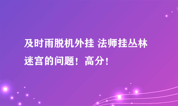 及时雨脱机外挂 法师挂丛林迷宫的问题！高分！