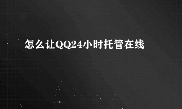 怎么让QQ24小时托管在线