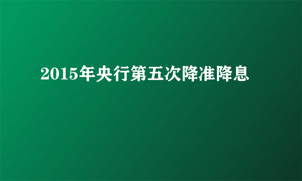 2015年央行第五次降准降息