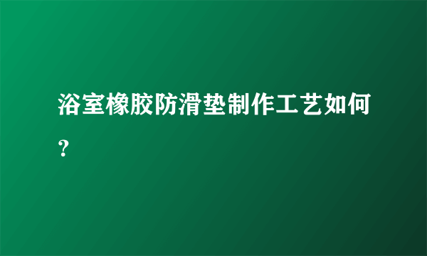 浴室橡胶防滑垫制作工艺如何？