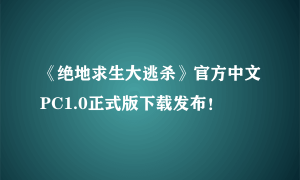 《绝地求生大逃杀》官方中文PC1.0正式版下载发布！