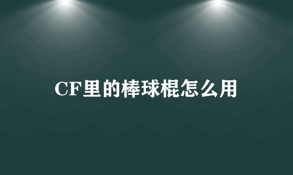 CF里的棒球棍怎么用
