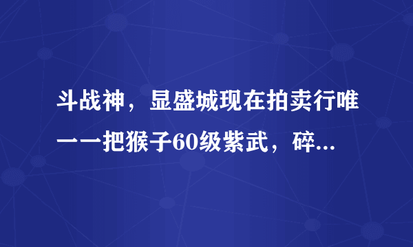 斗战神，显盛城现在拍卖行唯一一把猴子60级紫武，碎骨流星，价格高达400W啊