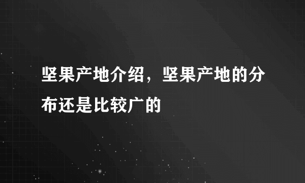 坚果产地介绍，坚果产地的分布还是比较广的