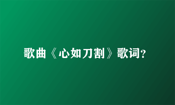 歌曲《心如刀割》歌词？