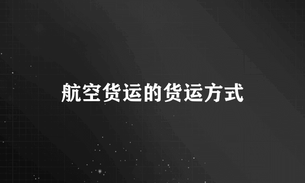 航空货运的货运方式