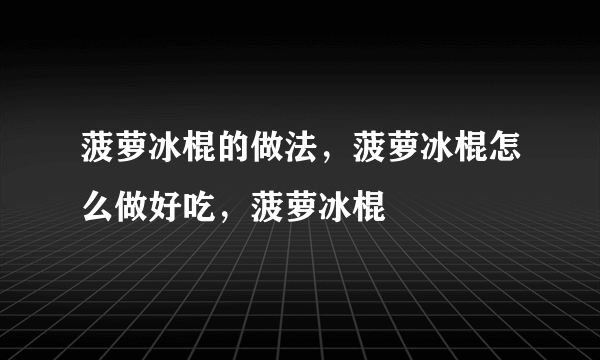 菠萝冰棍的做法，菠萝冰棍怎么做好吃，菠萝冰棍