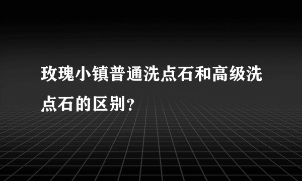 玫瑰小镇普通洗点石和高级洗点石的区别？