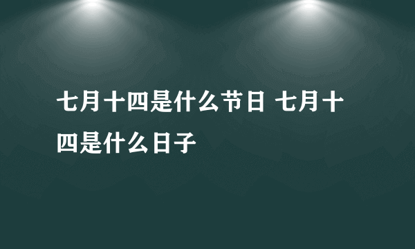七月十四是什么节日 七月十四是什么日子