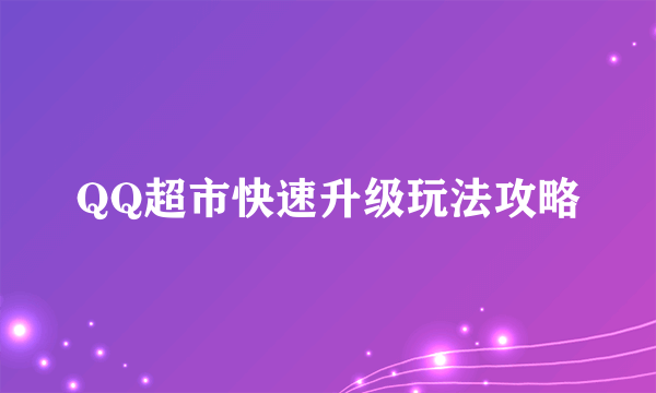 QQ超市快速升级玩法攻略