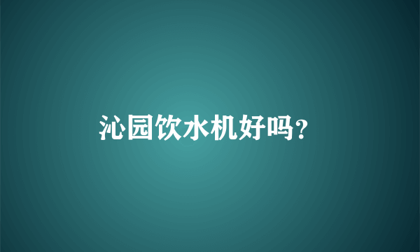 沁园饮水机好吗？