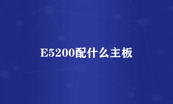 E5200配什么主板