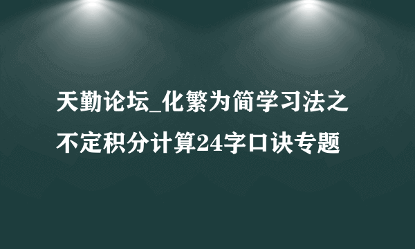天勤论坛_化繁为简学习法之不定积分计算24字口诀专题