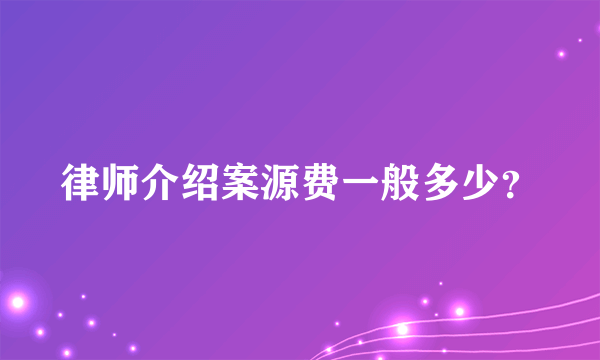 律师介绍案源费一般多少？