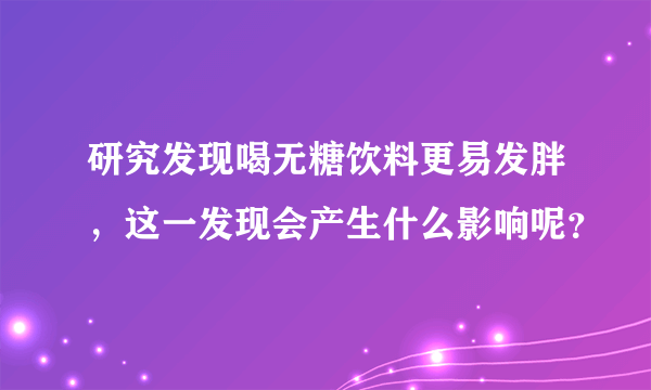 研究发现喝无糖饮料更易发胖，这一发现会产生什么影响呢？