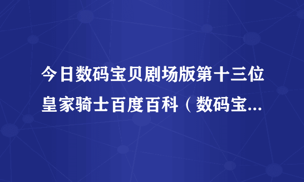 今日数码宝贝剧场版第十三位皇家骑士百度百科（数码宝贝剧场版第十三位皇家骑士）