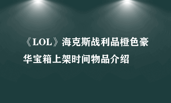 《LOL》海克斯战利品橙色豪华宝箱上架时间物品介绍