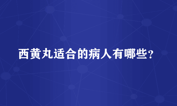 西黄丸适合的病人有哪些？