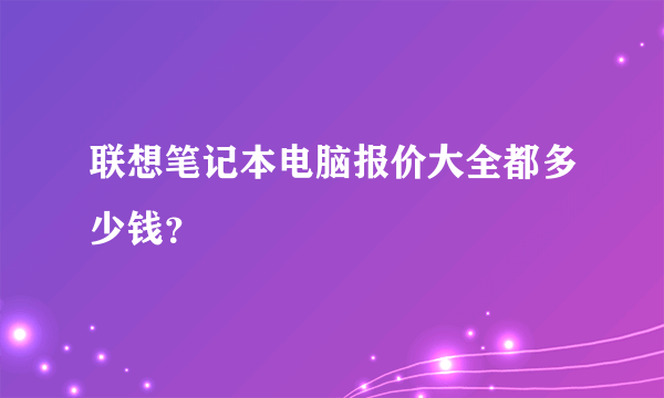 联想笔记本电脑报价大全都多少钱？