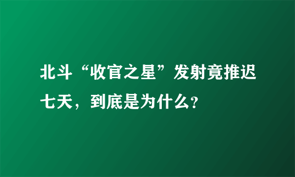 北斗“收官之星”发射竟推迟七天，到底是为什么？